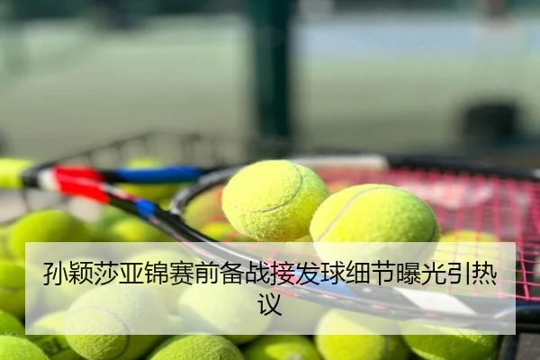 孙颖莎亚锦赛前备战接发球细节曝光引热议